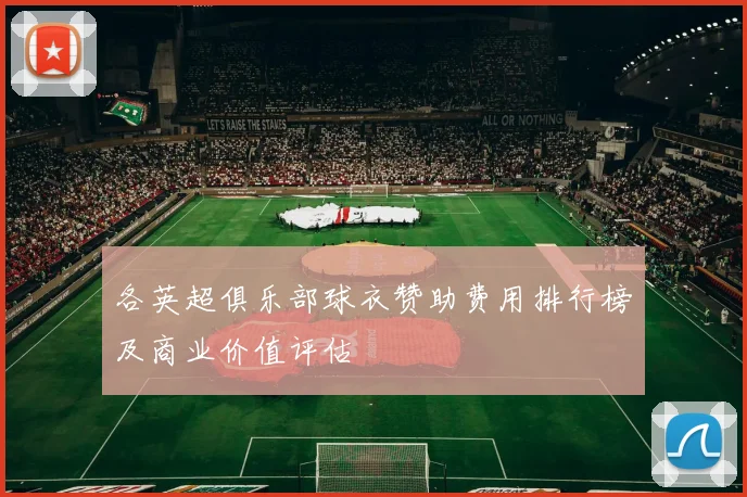 各英超俱乐部球衣赞助费用排行榜及商业价值评估