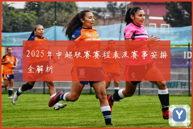 2025年中超联赛赛程表及赛事安排全解析