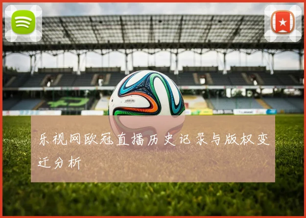 乐视网欧冠直播历史记录与版权变迁分析