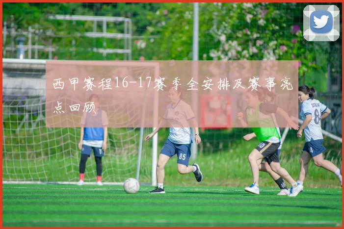 西甲赛程16-17赛季全安排及赛事亮点回顾