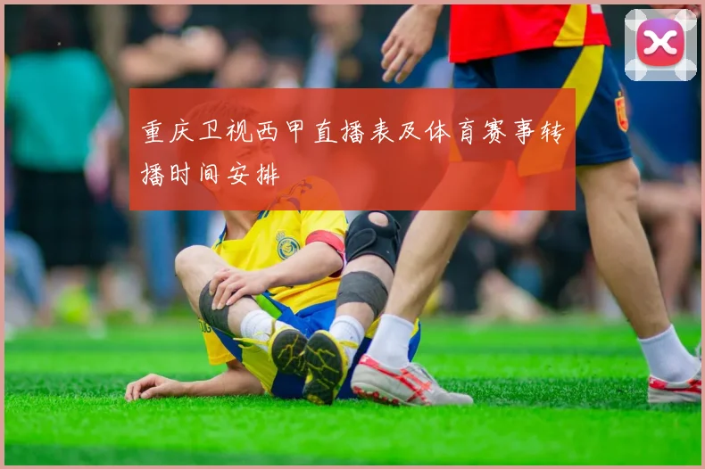 重庆卫视西甲直播表及体育赛事转播时间安排