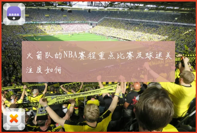 火箭队的NBA赛程重点比赛及球迷关注度如何