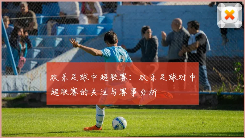 欢乐足球中超联赛：欢乐足球对中超联赛的关注与赛事分析