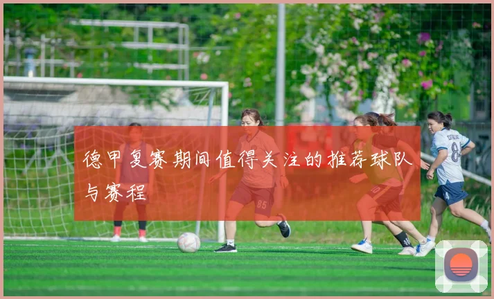 德甲复赛期间值得关注的推荐球队与赛程