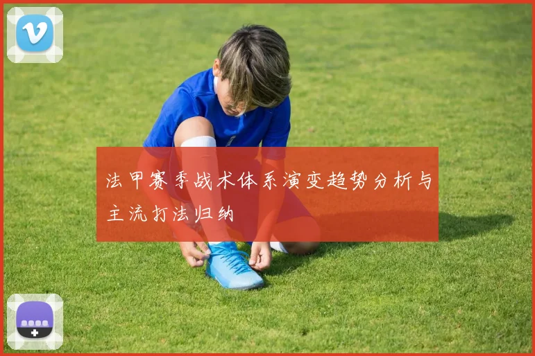 法甲赛季战术体系演变趋势分析与主流打法归纳