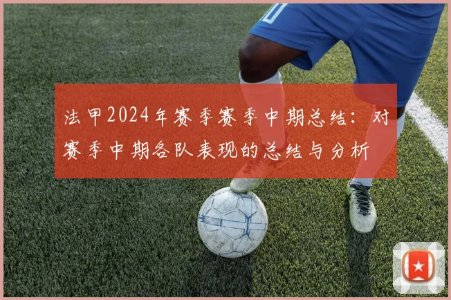 法甲2024年赛季赛季中期总结：对赛季中期各队表现的总结与分析