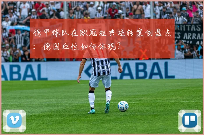 德甲球队在欧冠经典逆转案例盘点：德国血性如何体现？