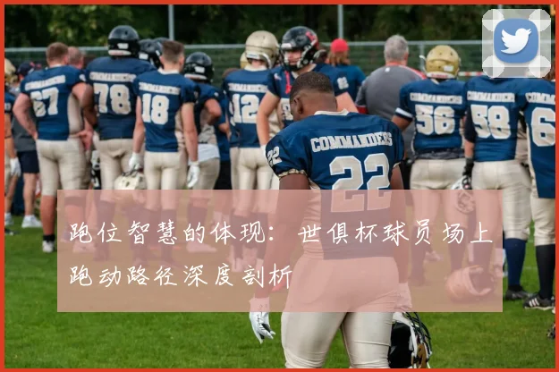 跑位智慧的体现：世俱杯球员场上跑动路径深度剖析