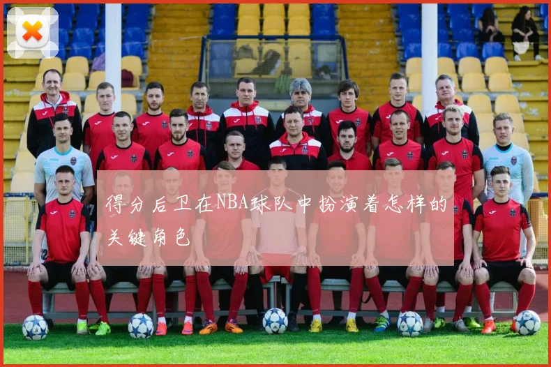 得分后卫在NBA球队中扮演着怎样的关键角色