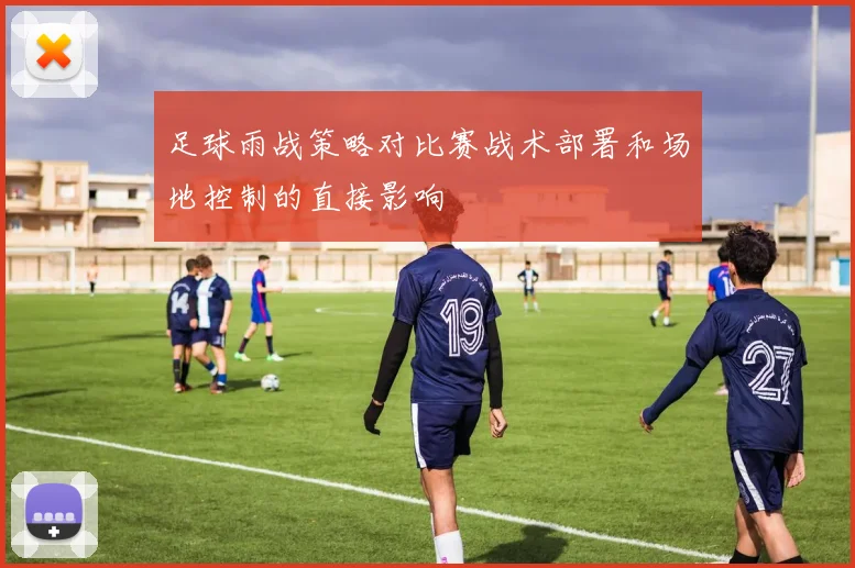 足球雨战策略对比赛战术部署和场地控制的直接影响